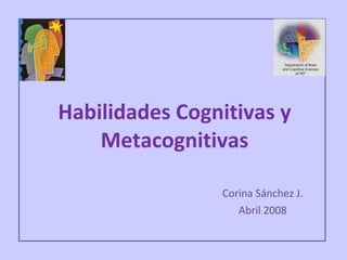Habilidades Cognitivas y Metacognitivas Corina Sánchez J. Abril 2008 