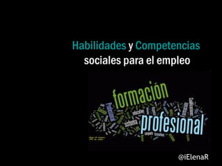 Habilidades y Competencias
sociales para el empleo

@iElenaR

 