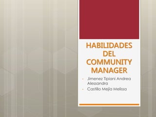 HABILIDADES
DEL
COMMUNITY
MANAGER
• Jimenez Tipiani Andrea
Alessandra
• Castillo Mejía Melissa
 