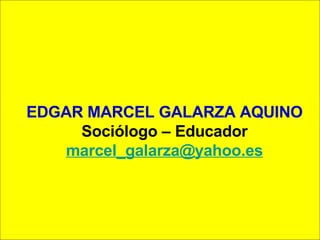 EDGAR MARCEL GALARZA AQUINO Sociólogo – Educador [email_address] 
