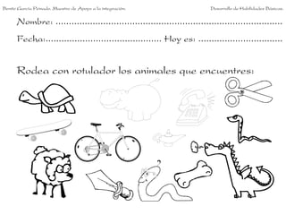 Nombre: ......................................................................................
Fecha:............................................ Hoy es: ................................
Rodea con rotulador los animales que encuentres:
Benito García Peinado. Maestro de Apoyo a la integración. Desarrollo de Habilidades Básicas.
 
