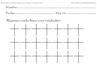 Nombre: ......................................................................................
Fecha:............................................ Hoy es: ................................
Repasa cada línea con rotulador:
Benito García Peinado. Maestro de Apoyo a la integración. Desarrollo de Habilidades Básicas.
 