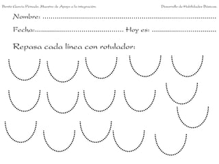 Nombre: ......................................................................................
Fecha:............................................ Hoy es: ................................
Repasa cada línea con rotulador:
Benito García Peinado. Maestro de Apoyo a la integración. Desarrollo de Habilidades Básicas.
 