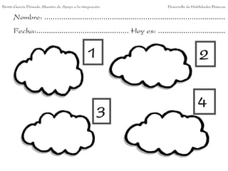 Nombre: ......................................................................................
Fecha:............................................ Hoy es: ................................
1 2
3
4
Benito García Peinado. Maestro de Apoyo a la integración. Desarrollo de Habilidades Básicas.
 