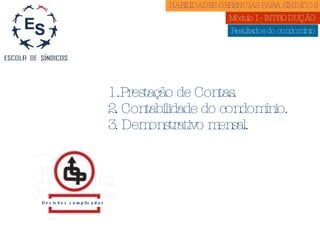 Resultados do condomínio Prestação de Contas. 2. Contabilidade do condomínio. 3. Demonstrativo mensal.  Decisões complicadas HABILIDADES GERENCIAS PARA SÍNDICOS  Módulo I - INTRODUÇÃO  