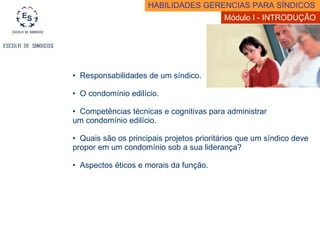 Responsabilidades de um síndico. O condomínio edilício. Competências técnicas e cognitivas para administrar  um condomínio edilício. Quais são os principais projetos prioritários que um síndico deve propor em um condomínio sob a sua liderança? Aspectos éticos e morais da função. HABILIDADES GERENCIAS PARA SÍNDICOS  Módulo I - INTRODUÇÃO  