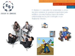 Execução O Síndico é o executivo do condomínio e, como tal, deve cercar-se de pessoas competentes para auxiliá-lo em suas funções. Impor as multas estabelecidas na Lei, na Convenção ou no Regimento Interno. HABILIDADES GERENCIAS PARA SÍNDICOS  Módulo I - INTRODUÇÃO  