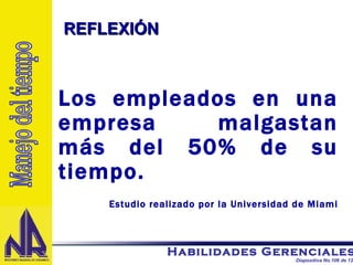 Los empleados en una empresa malgastan más del 50% de su tiempo. Estudio realizado por la Universidad de Miami REFLEXIÓN  Manejo del tiempo 