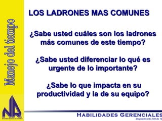 ¿Sabe usted cuáles son los ladrones más comunes de este tiempo? ¿Sabe usted diferenciar lo qué es urgente de lo importante? ¿Sabe lo que impacta en su productividad y la de su equipo? LOS LADRONES MAS COMUNES Manejo del tiempo 