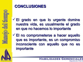 El grado en que lo urgente domine nuestra vida, es usualmente el grado en que no hacemos lo importante El no comprometerse a hacer aquello que es importante, es un compromiso inconsciente con aquello que no es importante CONCLUSIONES  Manejo del tiempo 