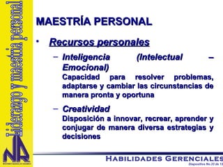 MAESTRÍA PERSONAL Recursos personales Inteligencia (Intelectual – Emocional) Capacidad para resolver problemas, adaptarse y cambiar las circunstancias de manera pronta y oportuna Creatividad Disposición a innovar, recrear, aprender y conjugar de manera diversa estrategias y decisiones Liderazgo y maestria personal 