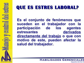 QUE ES ESTRES LABORAL? Es el conjunto de fenómenos que suceden en el trabajador con la participación de los agentes estresantes  derivados directamente del trabajo  o que con motivo de este, pueden afectar la salud del trabajador.  Manejo y control del estres 