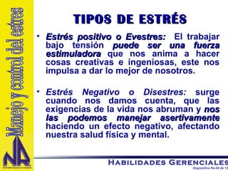 TIPOS DE ESTRÉS Estrés positivo o Evestres:   El trabajar bajo tensión  puede ser una fuerza estimuladora  que nos anima a hacer cosas creativas e ingeniosas, este nos impulsa a dar lo mejor de nosotros. Estrés Negativo o Disestres:  surge cuando nos damos cuenta, que las exigencias de la vida nos abruman y  nos las podemos manejar asertivamente  haciendo un efecto negativo, afectando nuestra salud física y mental. Manejo y control del estres 