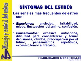 SÍNTOMAS DEL ESTRÉS Las señales más frecuentes de estrés son: Emociones:   ansiedad, irritabilidad, miedo, fluctuación  del ánimo, confusión. Pensamientos:   excesiva autocrítica, dificultad para concentrarse y tomar decisiones, olvidos, preocupación por el futuro, pensamientos repetitivos, excesivo temor al fracaso . Manejo y control del estres 