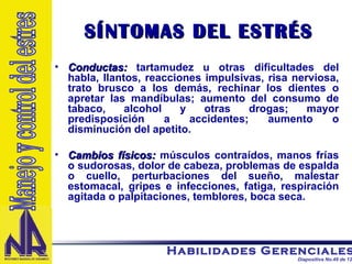 SÍNTOMAS DEL ESTRÉS Conductas:   tartamudez u otras dificultades del habla, llantos, reacciones impulsivas, risa nerviosa, trato brusco a los demás, rechinar los dientes o apretar las mandíbulas; aumento del consumo de tabaco, alcohol y otras drogas; mayor predisposición a accidentes; aumento o disminución del apetito. Cambios físicos:   músculos contraídos, manos frías o sudorosas, dolor de cabeza, problemas de espalda o cuello, perturbaciones del sueño, malestar estomacal, gripes e infecciones, fatiga, respiración agitada o palpitaciones, temblores, boca seca. Manejo y control del estres 