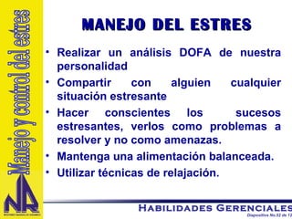 MANEJO DEL ESTRES Realizar un análisis DOFA de nuestra personalidad Compartir con alguien cualquier situación estresante Hacer conscientes los  sucesos estresantes, verlos como problemas a resolver y no como amenazas. Mantenga una alimentación balanceada. Utilizar técnicas de relajación. Manejo y control del estres 
