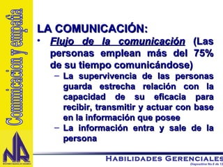 LA COMUNICACIÓN: Flujo de la comunicación   (Las personas emplean más del 75% de su tiempo comunicándose) La supervivencia de las personas guarda estrecha relación con la capacidad de su eficacia para recibir, transmitir y actuar con base en la información que posee La información entra y sale de la persona Comunicacion y empatìa 