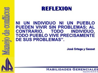 REFLEXION NI UN INDIVIDUO NI UN PUEBLO PUEDEN VIVIR SIN PROBLEMAS; AL CONTRARIO, TODO INDIVIDUO, TODO PUEBLO VIVE PRECISAMENTE DE SUS PROBLEMAS”. José Ortega y Gasset Manejo de conflicos 