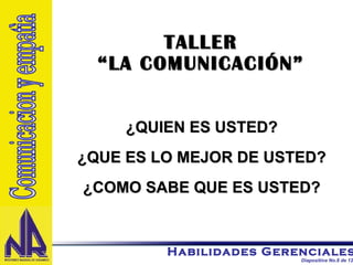 ¿QUIEN ES USTED? ¿QUE ES LO MEJOR DE USTED? ¿COMO SABE QUE ES USTED? Comunicacion y empatìa TALLER “LA COMUNICACIÓN” 