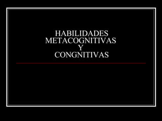 HABILIDADES METACOGNITIVAS  Y  CONGNITIVAS 