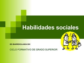 Habilidades sociales IES IBARREKOLANDA BHI CICLO FORMATIVO DE GRADO SUPERIOR  