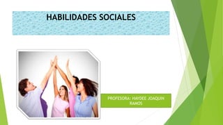 HABILIDADES SOCIALES
PROFESORA: HAYDEE JOAQUIN
RAMOS
 