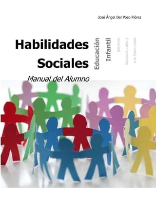 José Ángel Del Pozo Flórez
Habilidades
Sociales
Manual del Alumno
Educación
Infantil
Servicios
Socioculturalesy
alaComunidad
 