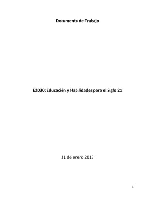 1
Documento de Trabajo
E2030: Educación y Habilidades para el Siglo 21
31 de enero 2017
 