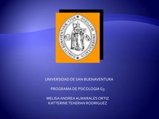 UNIVERSIDAD DE SAN BUENAVENTURA

  PROGRAMA DE PSICOLOGIA G3

MELISA ANDREA ALMARALES ORTIZ
 KATTERINE TEHERAN RODRIGUEZ
 