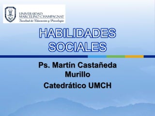 HABILIDADES
 SOCIALES
Ps. Martín Castañeda
       Murillo
 Catedrático UMCH
 