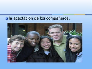    la aceptación de los compañeros.
 