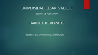 UNIVERSIDAD CÉSAR VALLEJO
ESCUELA DE POST GRADO
HABILIDADES BLANDAS
DOCENTE : Dra. SANDRA CECILIA RAMÍREZ LAU
 