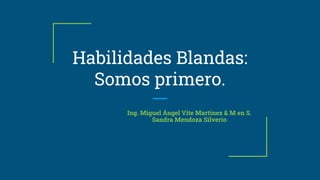 Habilidades Blandas:
Somos primero.
Ing. Miguel Ángel Vite Martinez & M en S.
Sandra Mendoza Silverio
 