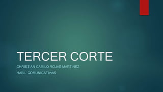 TERCER CORTE
CHRISTIAN CAMILO ROJAS MARTINEZ
HABIL COMUNICATIVAS
 
