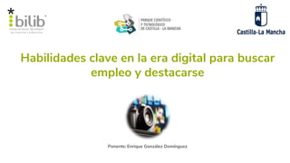 Habilidades clave en la era digital para buscar
empleo y destacarse
Ponente: Enrique González Domínguez
 