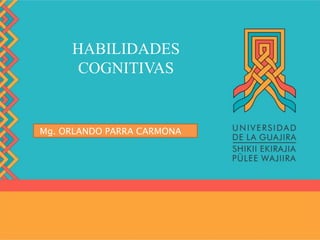 HABILIDADES
COGNITIVAS
Mg. ORLANDO PARRA CARMONA
 
