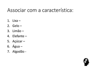 Associar com a característica:
1. Lixa –
2. Gelo –
3. Limão –
4. Elefante –
5. Açúcar –
6. Água –
7. Algodão -
 