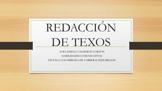 REDACCIÓN
DE TEXOS
AURA JIMENA CALDERON GARZON
HABILIDADES COMUNICATIVAS
ESCUELA COLOMBIANA DE CARRERAS INDUSRIALES
 
