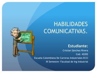 HABILIDADES
COMUNICATIVAS.
Estudiante:
Cristian Sánchez Rivera
Cod. 42202
Escuela Colombiana De Carreras Industriales ECCI
III Semestre- Facultad de Ing Industrial
 