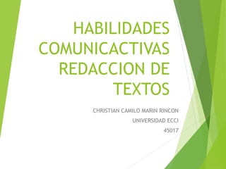 HABILIDADES
COMUNICACTIVAS
REDACCION DE
TEXTOS
CHRISTIAN CAMILO MARIN RINCON
UNIVERSIDAD ECCI
45017
 