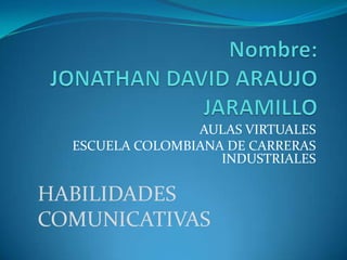 AULAS VIRTUALES
  ESCUELA COLOMBIANA DE CARRERAS
                    INDUSTRIALES

HABILIDADES
COMUNICATIVAS
 