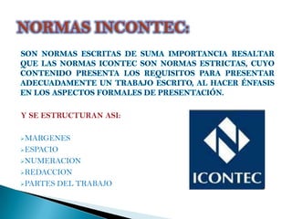 Y SE ESTRUCTURAN ASI:

MARGENES

ESPACIO

NUMERACION

REDACCION

PARTES   DEL TRABAJO
 