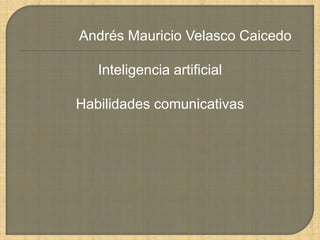 Andrés Mauricio Velasco Caicedo

   Inteligencia artificial

Habilidades comunicativas
 