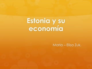 Estonia y su
 economía

        Maria – Elisa Zuk.
 