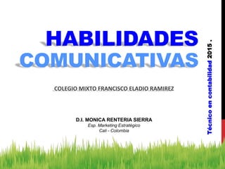 HABILIDADES
COMUNICATIVAS
Técnicoencontabilidad2015.
COLEGIO MIXTO FRANCISCO ELADIO RAMIREZ
D.I. MONICA RENTERIA SIERRA
Esp. Marketing Estratégico
Cali - Colombia
 
