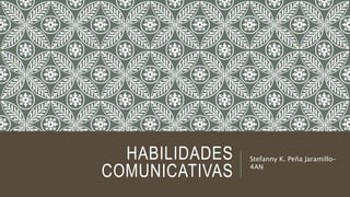 HABILIDADES
COMUNICATIVAS
Stefanny K. Peña Jaramillo-
4AN
 