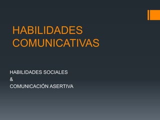HABILIDADES
COMUNICATIVAS
HABILIDADES SOCIALES
&
COMUNICACIÓN ASERTIVA
 