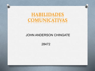 HABILIDADES
COMUNICATIVAS
JOHN ANDERSON CHINGATE
28472
 
