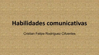 Habilidades comunicativas
Cristian Felipe Rodríguez Cifuentes
 