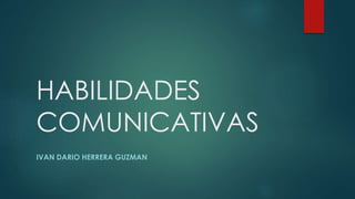 HABILIDADES
COMUNICATIVAS
IVAN DARIO HERRERA GUZMAN
 